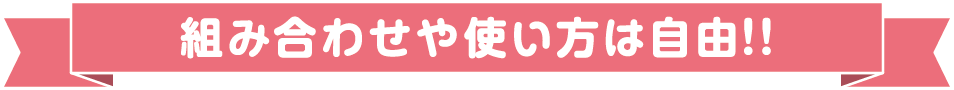 組み合わせや使い方は自由!!