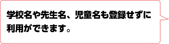 学校名、先生名の登録は不要です。児童名は登録しなくても使用できます。