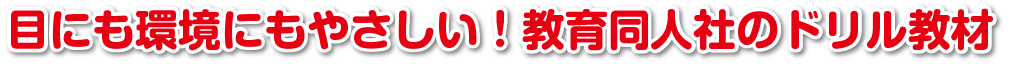 目にも環境にもやさしい！教育同人社のテスト教材